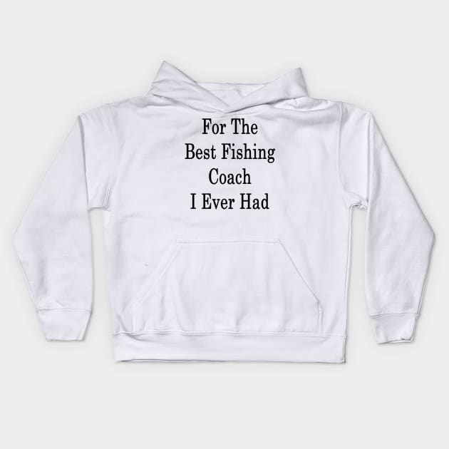 For The Best Fishing Coach I Ever Had Kids Hoodie by supernova23